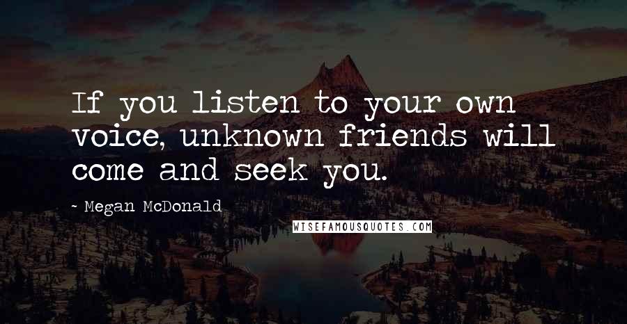 Megan McDonald Quotes: If you listen to your own voice, unknown friends will come and seek you.