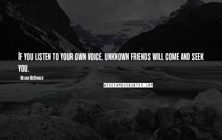 Megan McDonald Quotes: If you listen to your own voice, unknown friends will come and seek you.