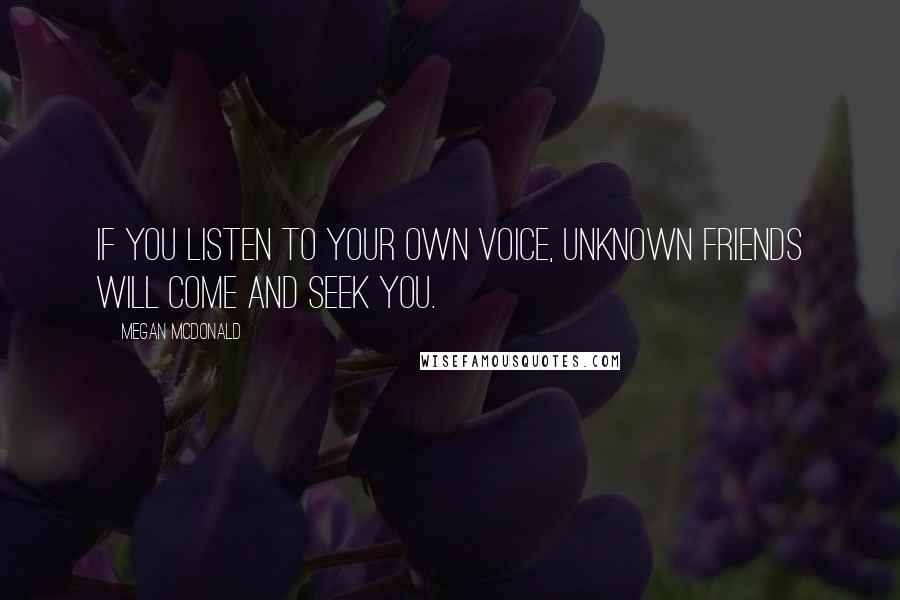 Megan McDonald Quotes: If you listen to your own voice, unknown friends will come and seek you.