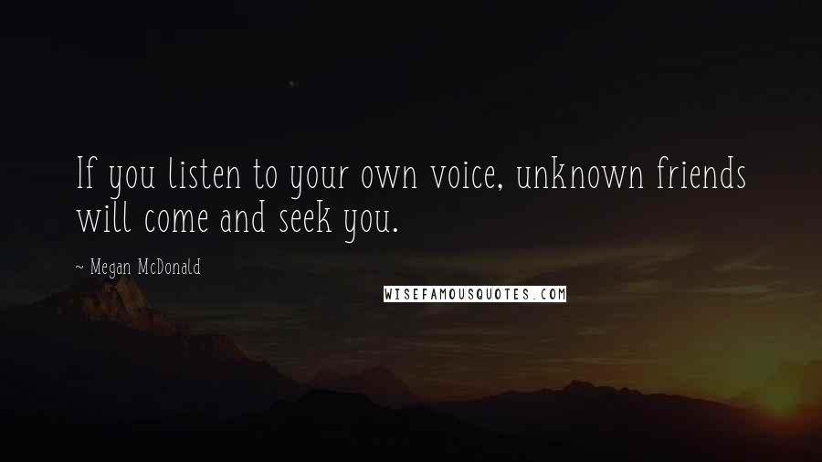 Megan McDonald Quotes: If you listen to your own voice, unknown friends will come and seek you.