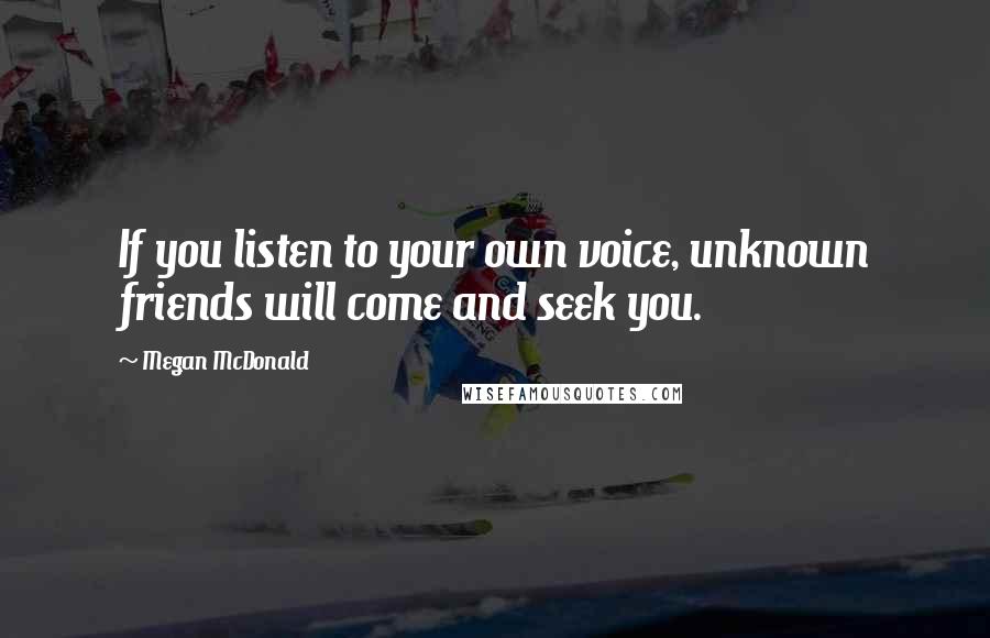 Megan McDonald Quotes: If you listen to your own voice, unknown friends will come and seek you.