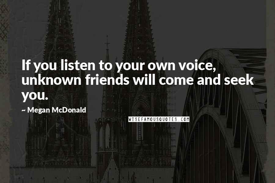 Megan McDonald Quotes: If you listen to your own voice, unknown friends will come and seek you.