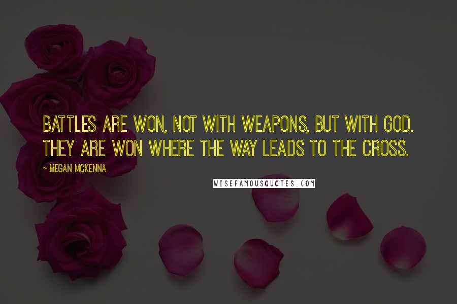 Megan McKenna Quotes: Battles are won, not with weapons, but with God. They are won where the way leads to the cross.