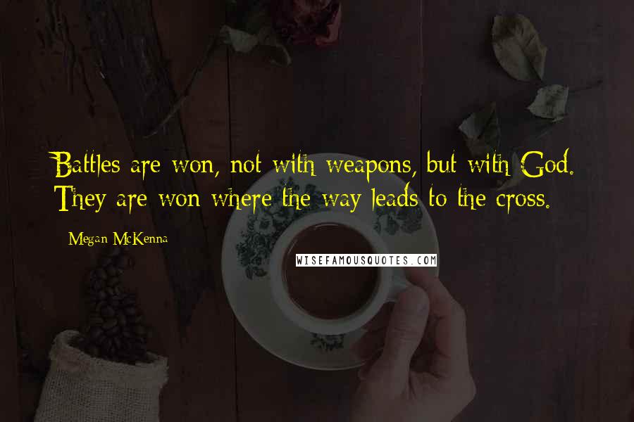 Megan McKenna Quotes: Battles are won, not with weapons, but with God. They are won where the way leads to the cross.