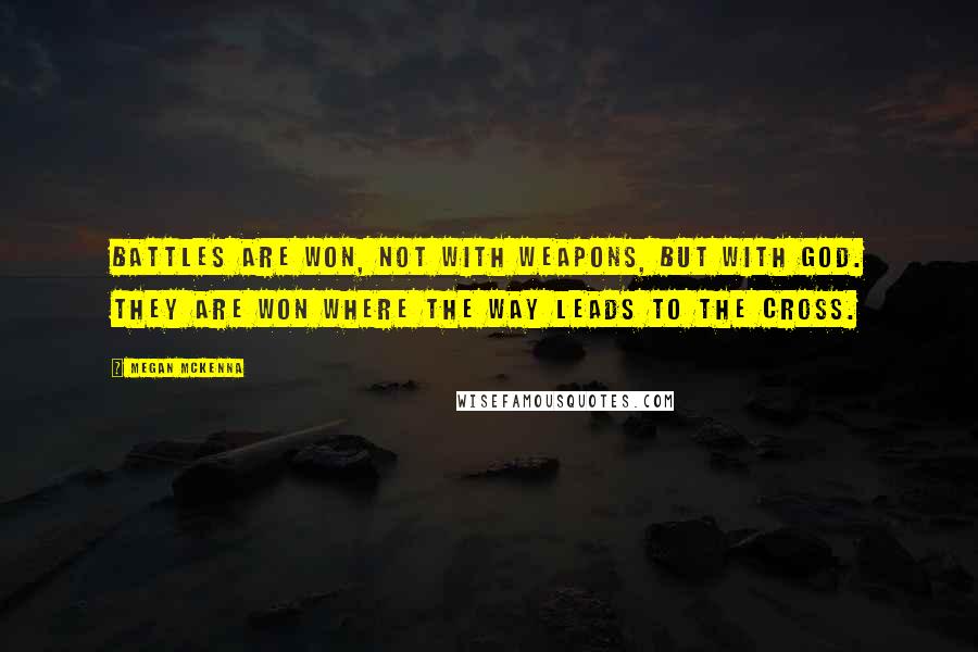 Megan McKenna Quotes: Battles are won, not with weapons, but with God. They are won where the way leads to the cross.