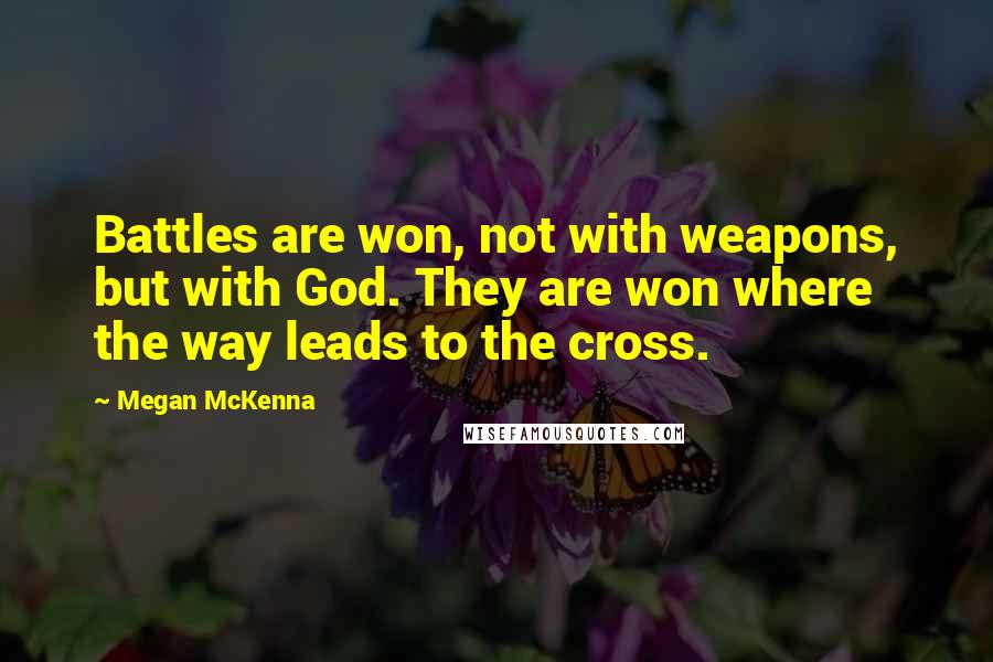 Megan McKenna Quotes: Battles are won, not with weapons, but with God. They are won where the way leads to the cross.