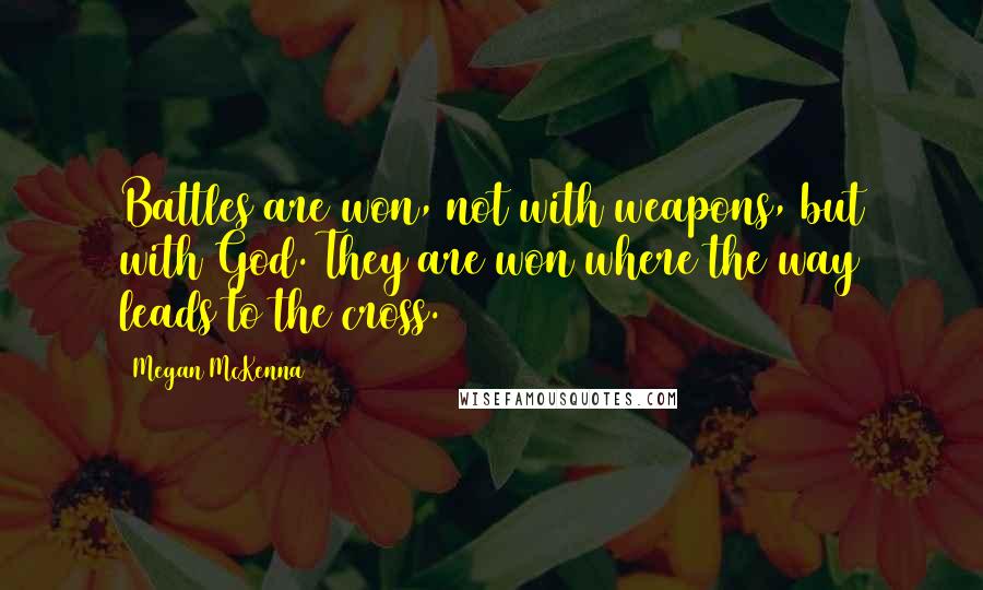 Megan McKenna Quotes: Battles are won, not with weapons, but with God. They are won where the way leads to the cross.