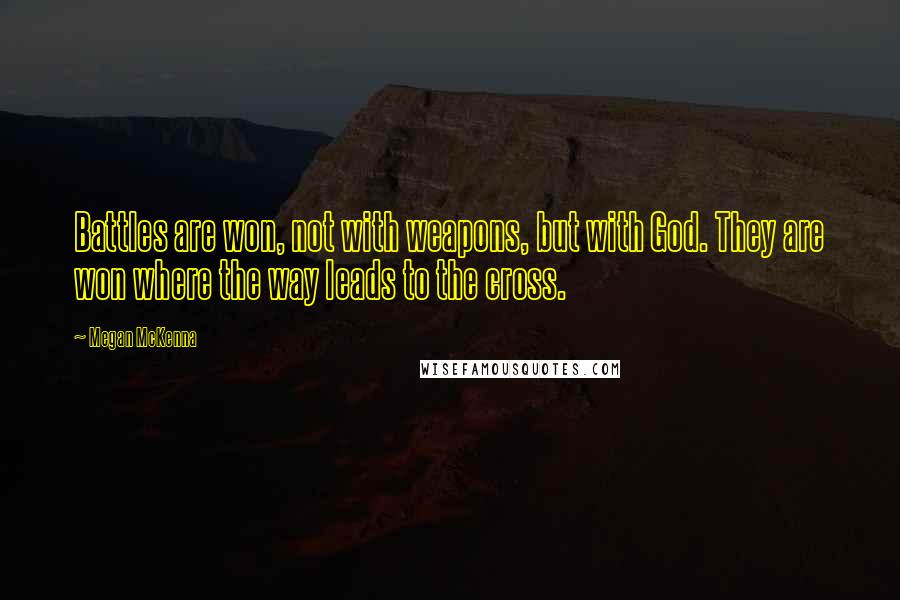 Megan McKenna Quotes: Battles are won, not with weapons, but with God. They are won where the way leads to the cross.