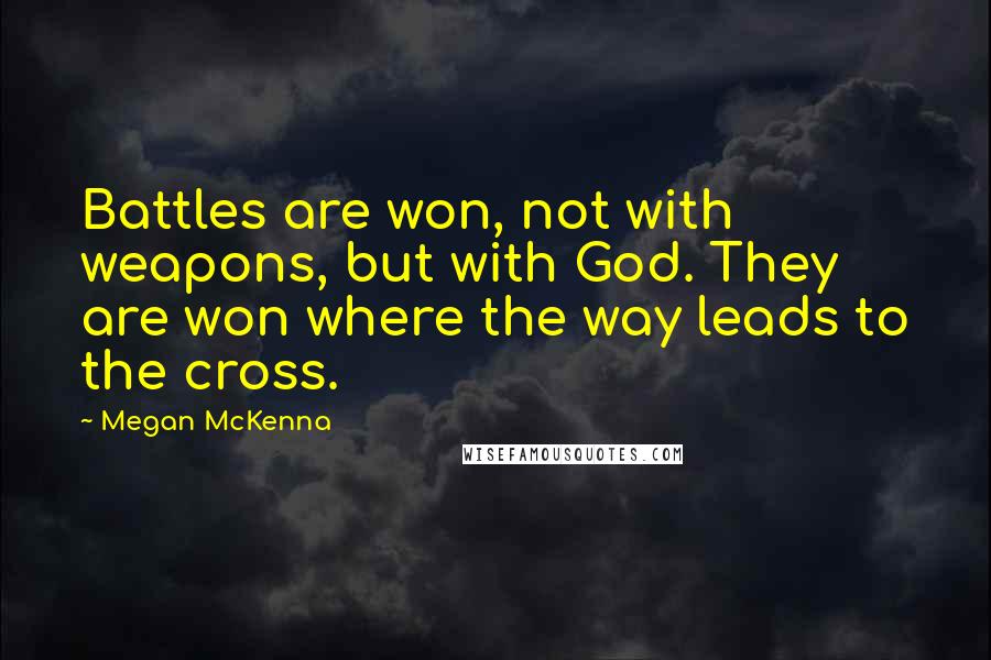 Megan McKenna Quotes: Battles are won, not with weapons, but with God. They are won where the way leads to the cross.