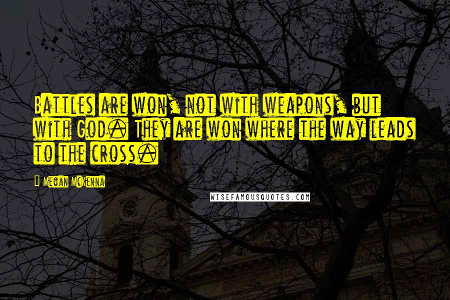 Megan McKenna Quotes: Battles are won, not with weapons, but with God. They are won where the way leads to the cross.