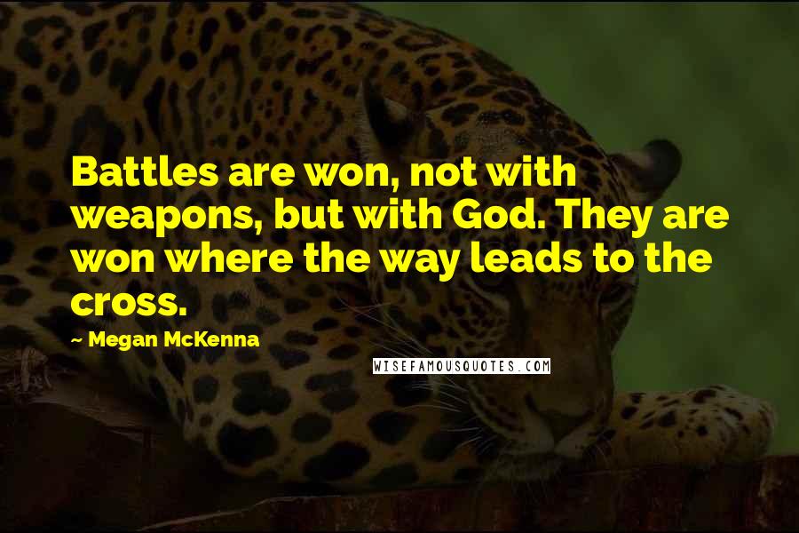 Megan McKenna Quotes: Battles are won, not with weapons, but with God. They are won where the way leads to the cross.
