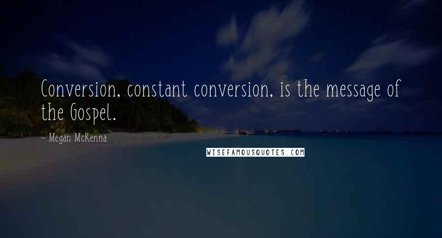 Megan McKenna Quotes: Conversion, constant conversion, is the message of the Gospel.