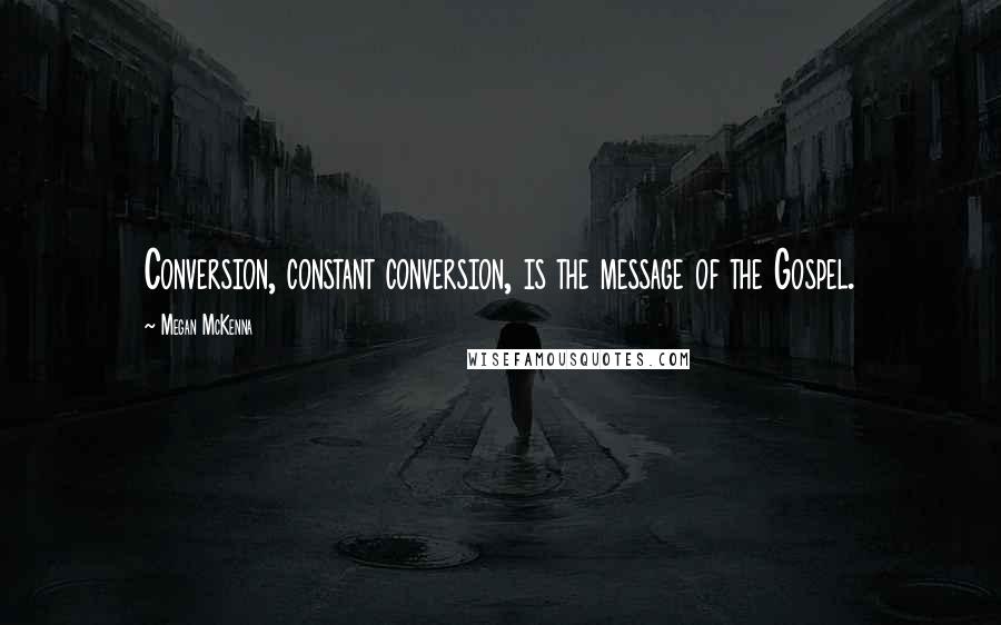 Megan McKenna Quotes: Conversion, constant conversion, is the message of the Gospel.