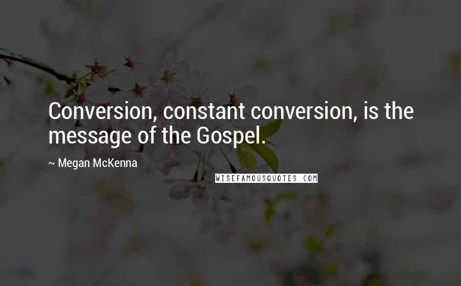 Megan McKenna Quotes: Conversion, constant conversion, is the message of the Gospel.