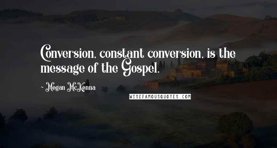 Megan McKenna Quotes: Conversion, constant conversion, is the message of the Gospel.