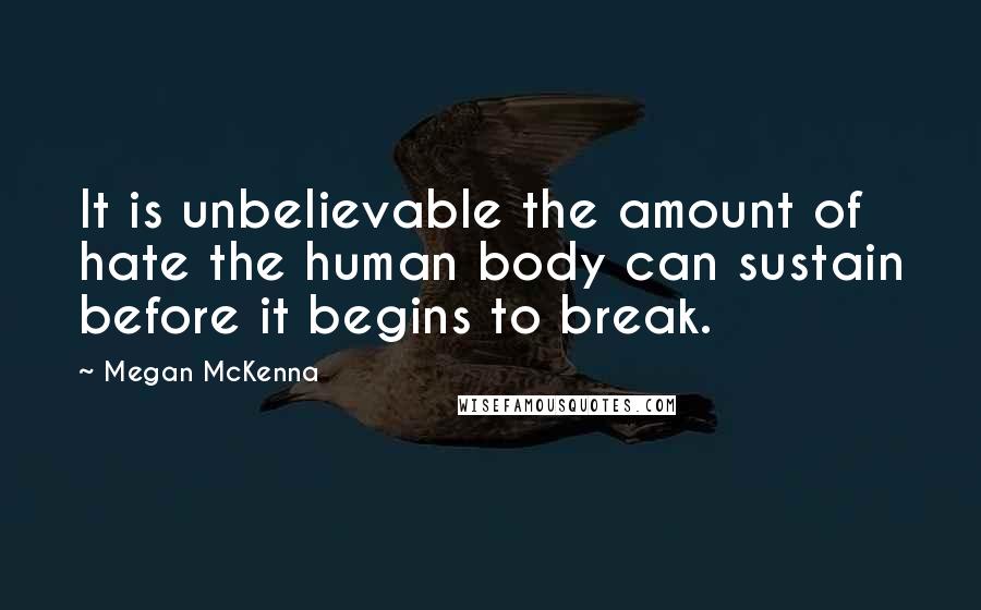 Megan McKenna Quotes: It is unbelievable the amount of hate the human body can sustain before it begins to break.