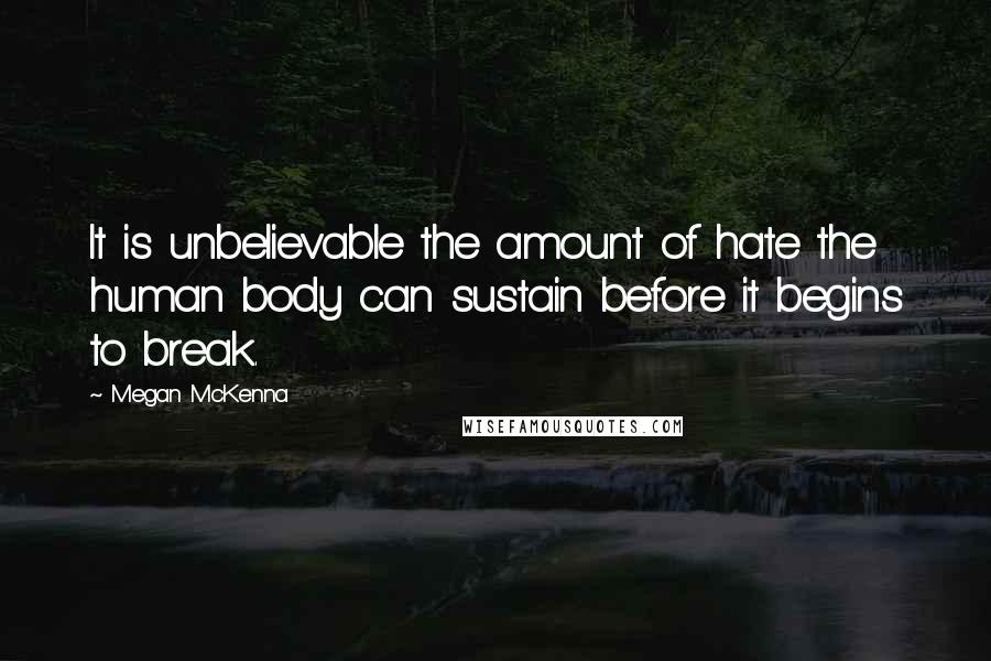 Megan McKenna Quotes: It is unbelievable the amount of hate the human body can sustain before it begins to break.