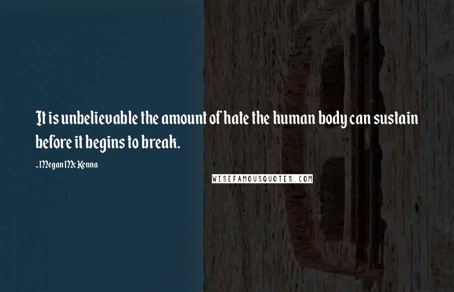 Megan McKenna Quotes: It is unbelievable the amount of hate the human body can sustain before it begins to break.