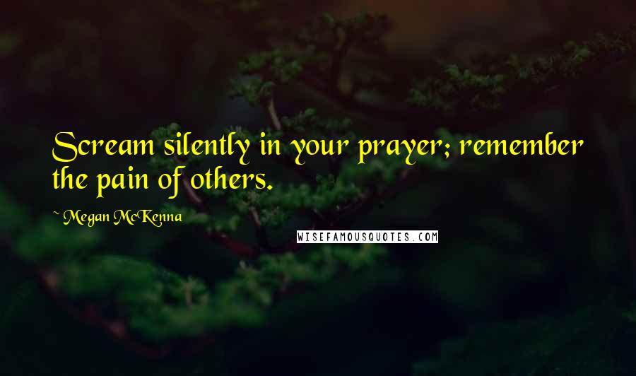 Megan McKenna Quotes: Scream silently in your prayer; remember the pain of others.