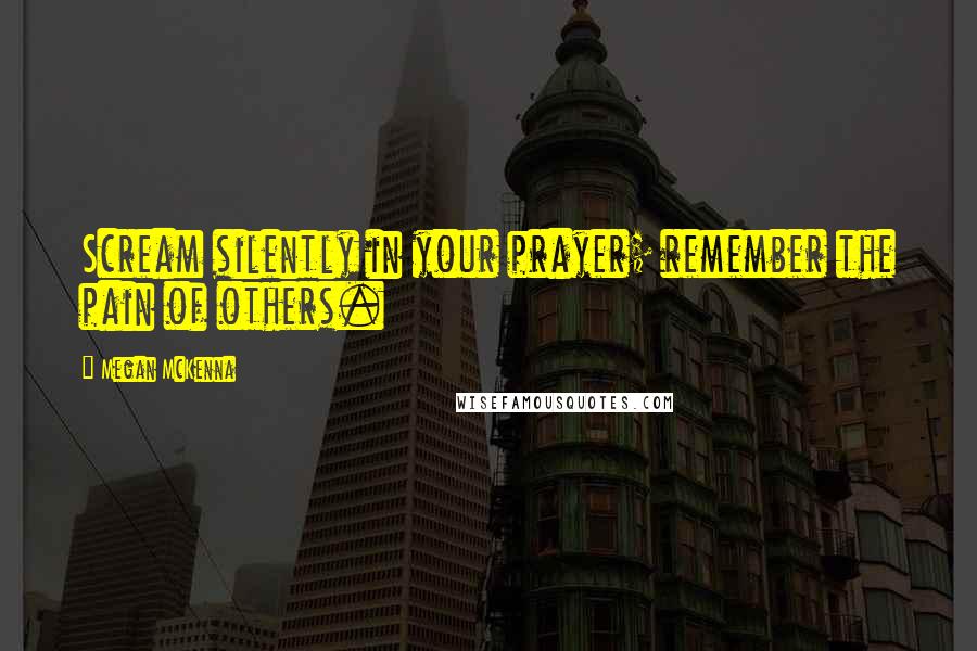 Megan McKenna Quotes: Scream silently in your prayer; remember the pain of others.