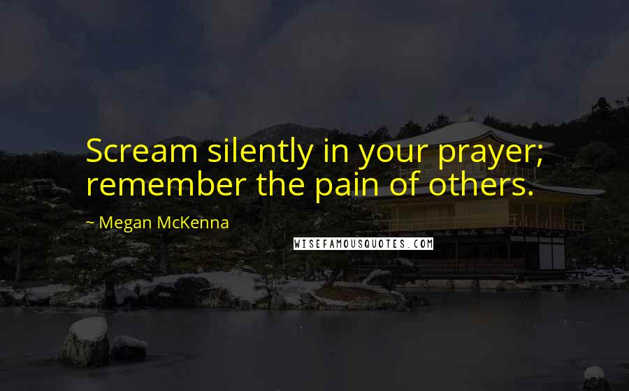 Megan McKenna Quotes: Scream silently in your prayer; remember the pain of others.