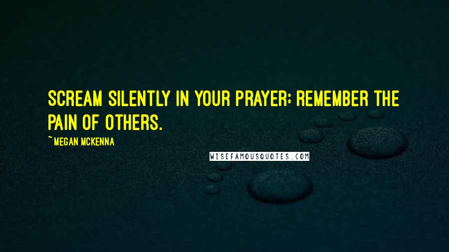 Megan McKenna Quotes: Scream silently in your prayer; remember the pain of others.