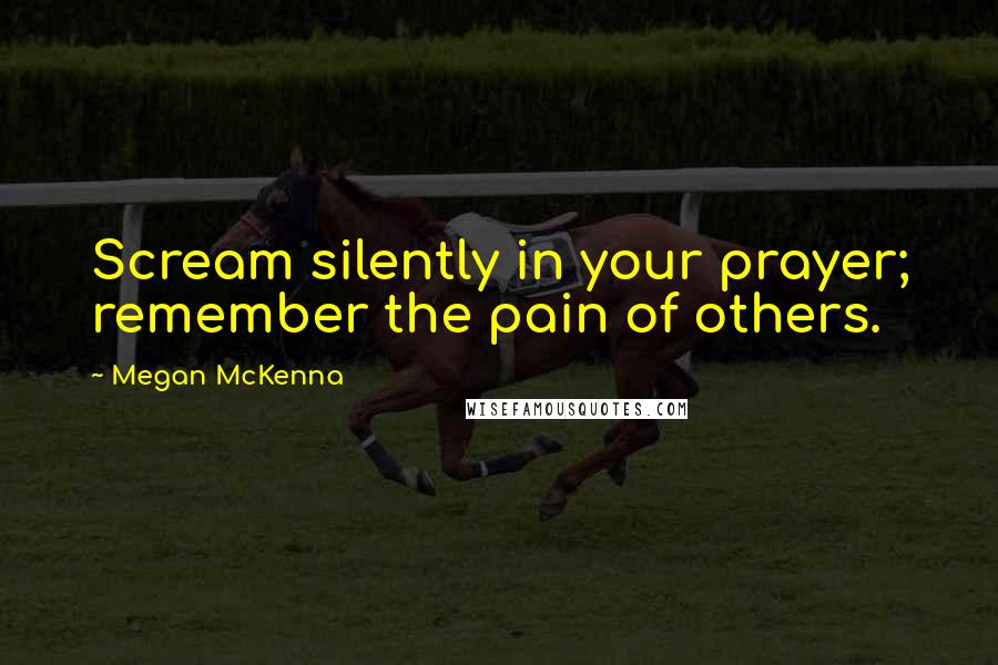Megan McKenna Quotes: Scream silently in your prayer; remember the pain of others.