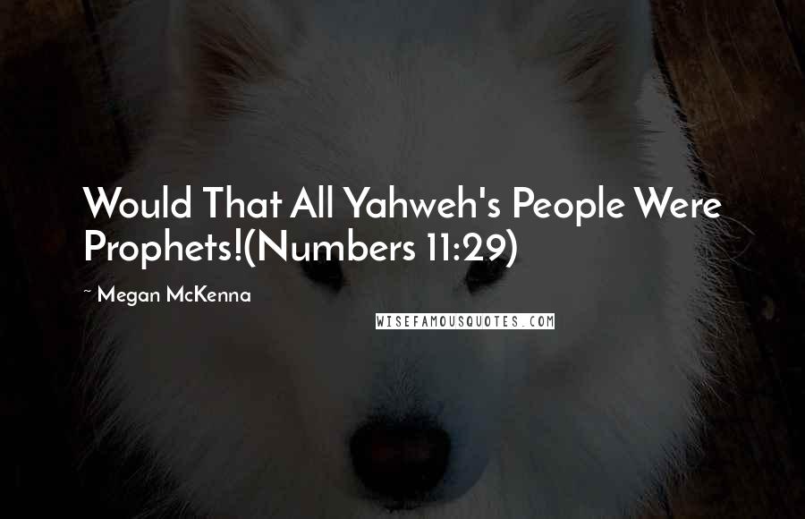 Megan McKenna Quotes: Would That All Yahweh's People Were Prophets!(Numbers 11:29)