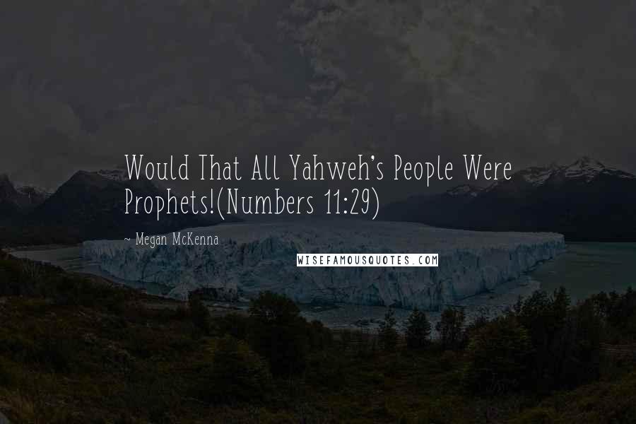 Megan McKenna Quotes: Would That All Yahweh's People Were Prophets!(Numbers 11:29)