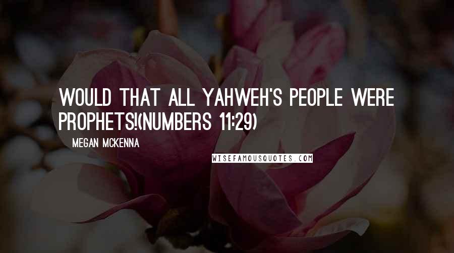 Megan McKenna Quotes: Would That All Yahweh's People Were Prophets!(Numbers 11:29)