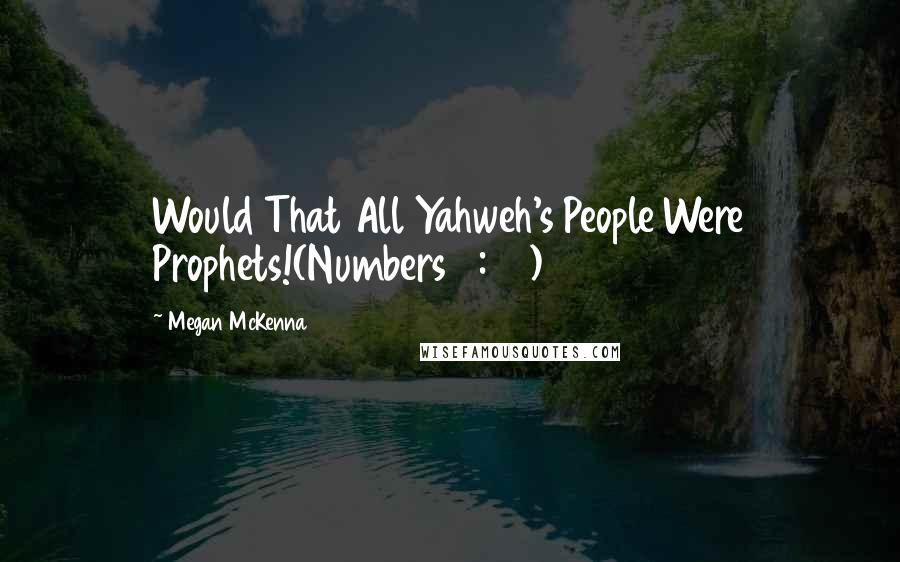 Megan McKenna Quotes: Would That All Yahweh's People Were Prophets!(Numbers 11:29)