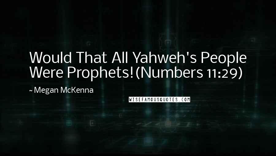 Megan McKenna Quotes: Would That All Yahweh's People Were Prophets!(Numbers 11:29)