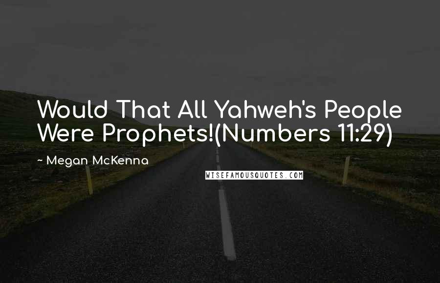 Megan McKenna Quotes: Would That All Yahweh's People Were Prophets!(Numbers 11:29)