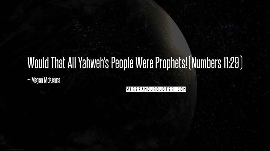 Megan McKenna Quotes: Would That All Yahweh's People Were Prophets!(Numbers 11:29)
