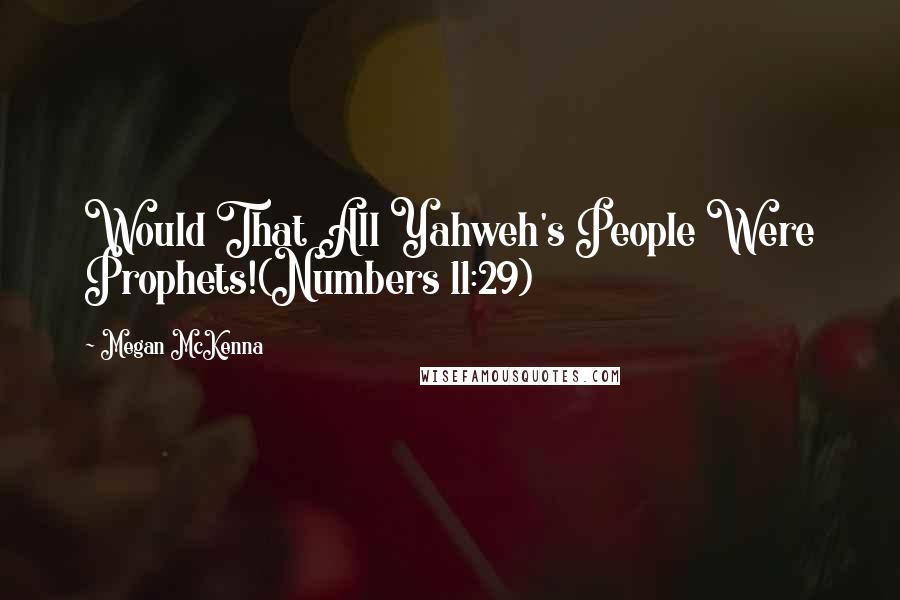 Megan McKenna Quotes: Would That All Yahweh's People Were Prophets!(Numbers 11:29)