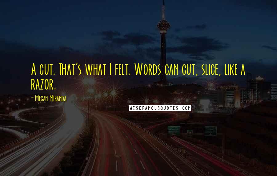 Megan Miranda Quotes: A cut. That's what I felt. Words can cut, slice, like a razor.