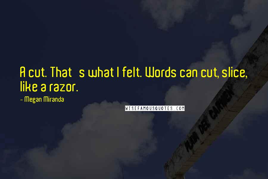 Megan Miranda Quotes: A cut. That's what I felt. Words can cut, slice, like a razor.