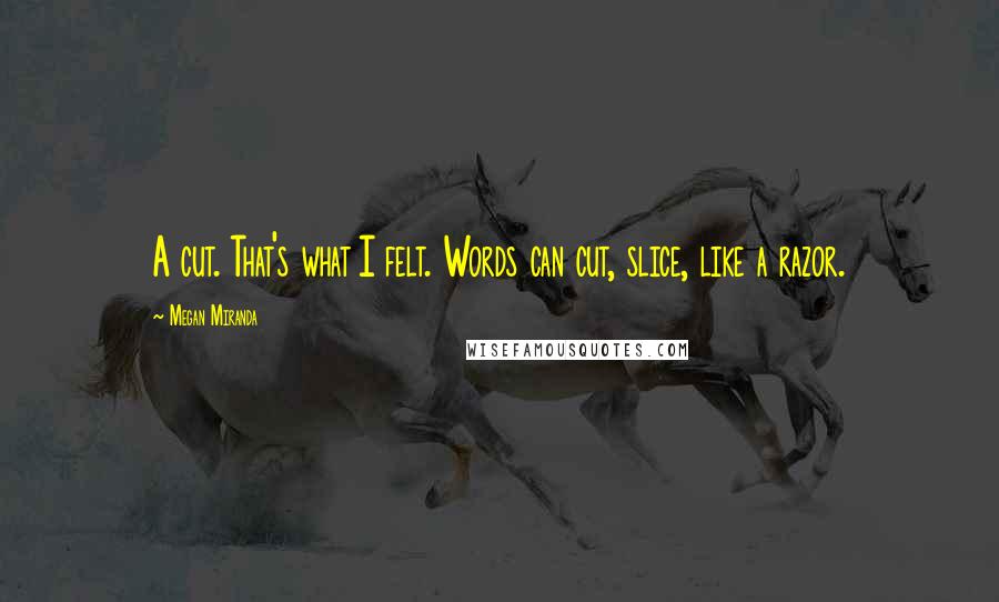 Megan Miranda Quotes: A cut. That's what I felt. Words can cut, slice, like a razor.