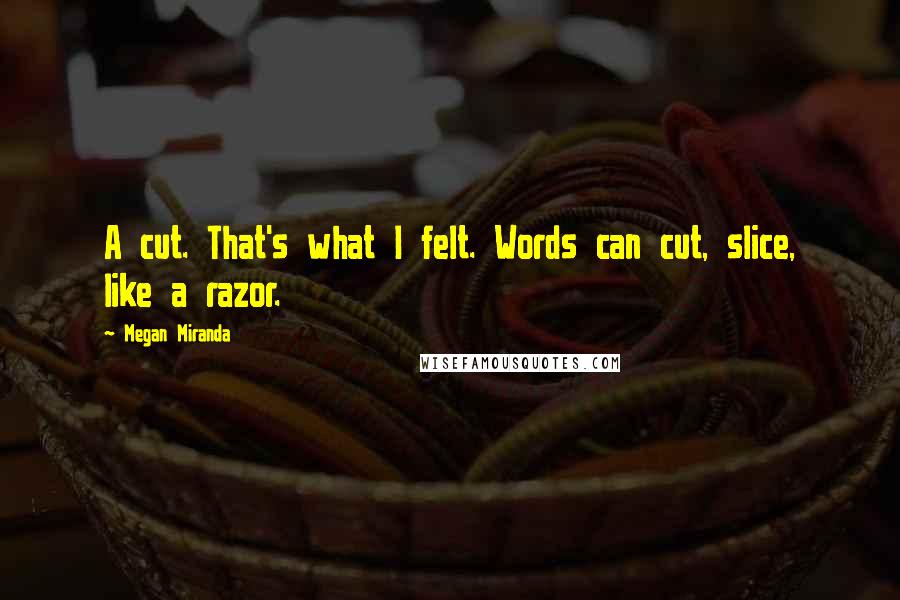 Megan Miranda Quotes: A cut. That's what I felt. Words can cut, slice, like a razor.