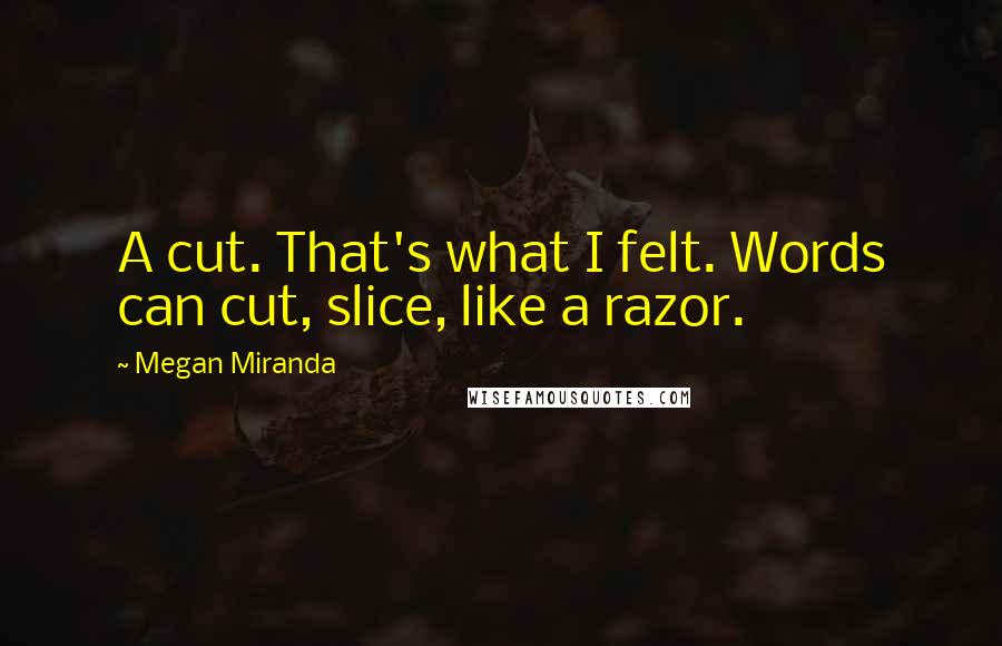 Megan Miranda Quotes: A cut. That's what I felt. Words can cut, slice, like a razor.
