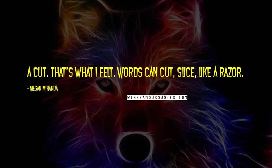 Megan Miranda Quotes: A cut. That's what I felt. Words can cut, slice, like a razor.