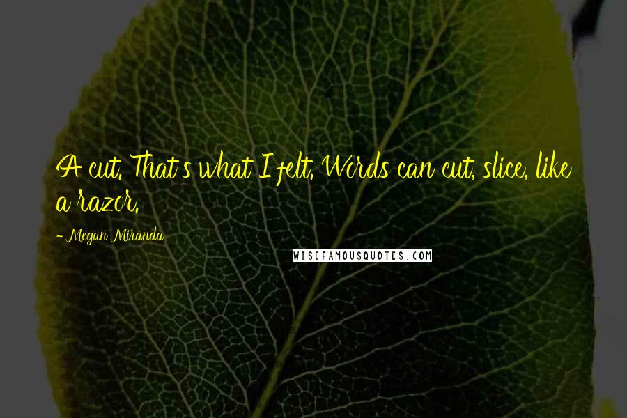 Megan Miranda Quotes: A cut. That's what I felt. Words can cut, slice, like a razor.
