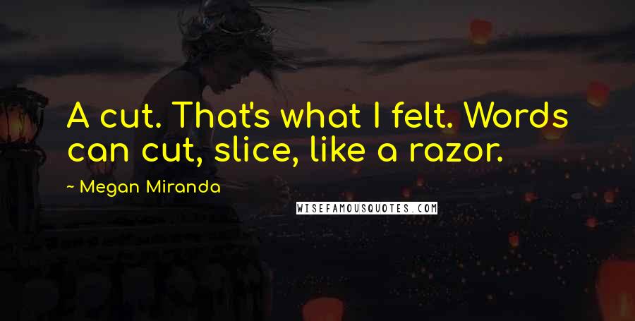 Megan Miranda Quotes: A cut. That's what I felt. Words can cut, slice, like a razor.