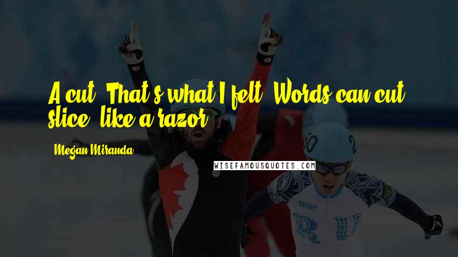 Megan Miranda Quotes: A cut. That's what I felt. Words can cut, slice, like a razor.