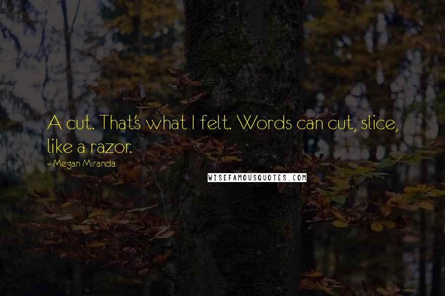Megan Miranda Quotes: A cut. That's what I felt. Words can cut, slice, like a razor.