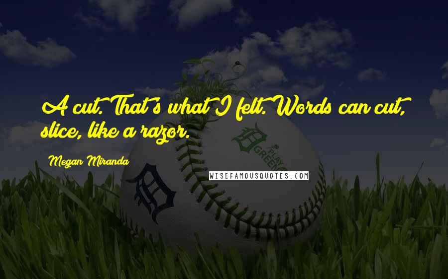 Megan Miranda Quotes: A cut. That's what I felt. Words can cut, slice, like a razor.