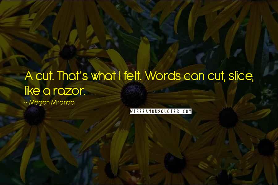 Megan Miranda Quotes: A cut. That's what I felt. Words can cut, slice, like a razor.