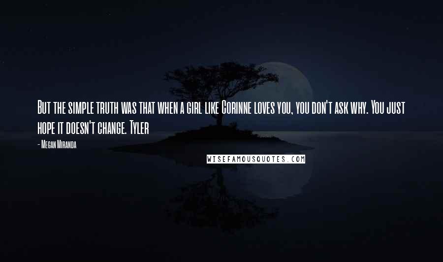 Megan Miranda Quotes: But the simple truth was that when a girl like Corinne loves you, you don't ask why. You just hope it doesn't change. Tyler