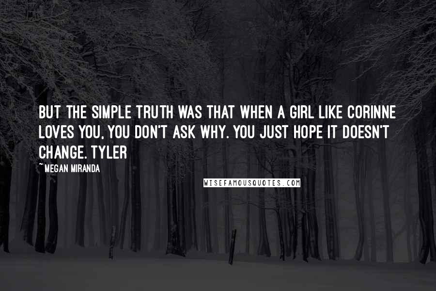 Megan Miranda Quotes: But the simple truth was that when a girl like Corinne loves you, you don't ask why. You just hope it doesn't change. Tyler