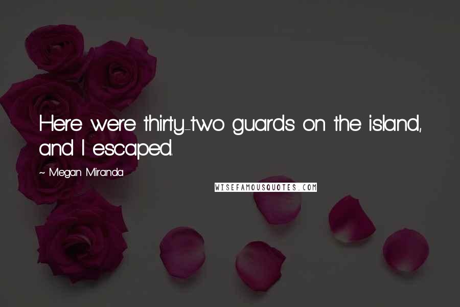 Megan Miranda Quotes: Here were thirty-two guards on the island, and I escaped.